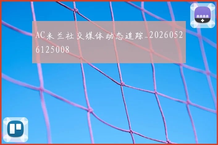 AC米兰社交媒体动态追踪_20260526125008