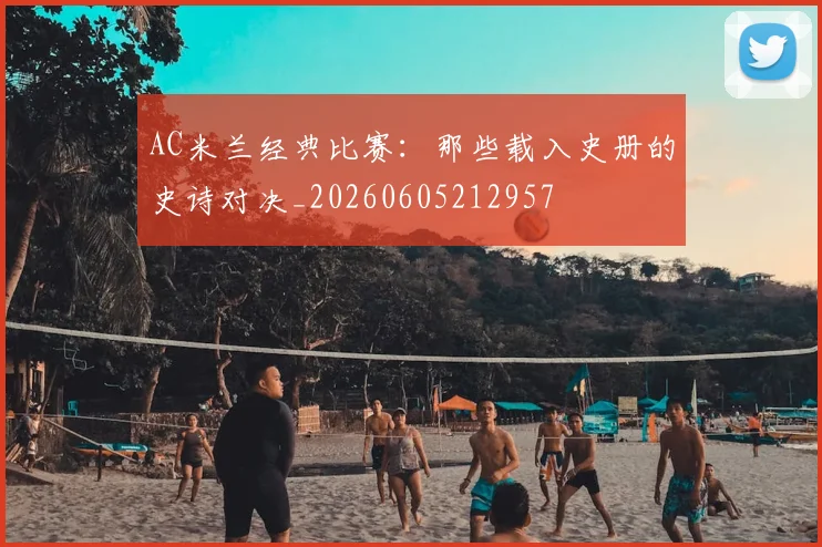 AC米兰经典比赛：那些载入史册的史诗对决_20260605212957