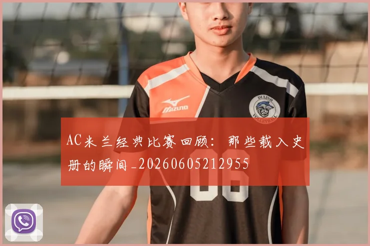 AC米兰经典比赛回顾：那些载入史册的瞬间_20260605212955