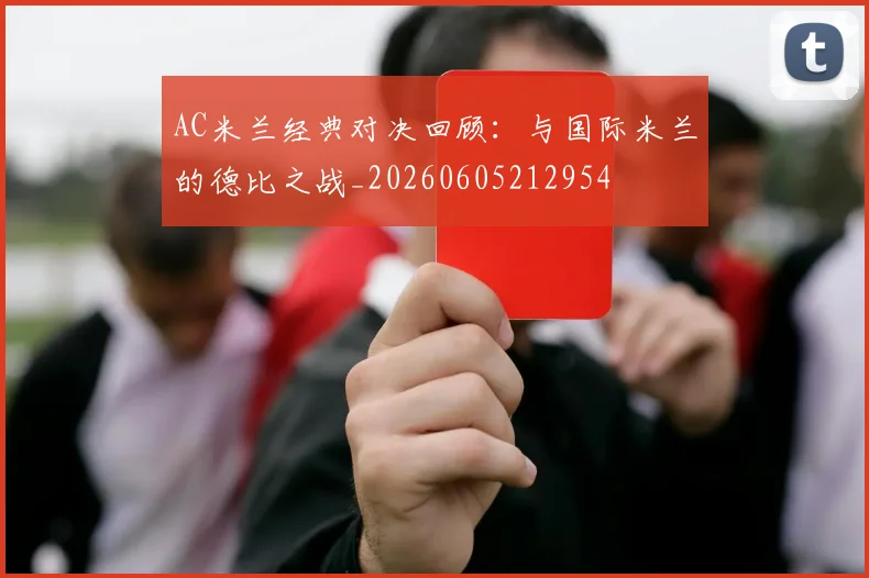 AC米兰经典对决回顾：与国际米兰的德比之战_20260605212954