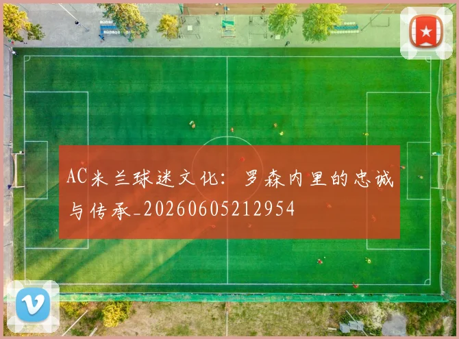 AC米兰球迷文化:罗森内里的忠诚与传承_20260605212954